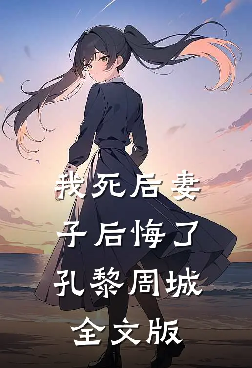 我死后妻子后悔了孔黎周城全文版