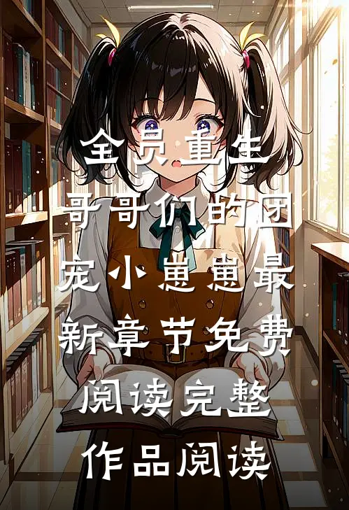 全员重生:哥哥们的团宠小崽崽最新章节免费阅读完整作品阅读