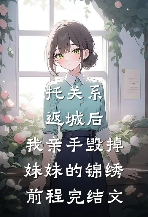 托关系返城后，我亲手毁掉妹妹的锦绣前程完结文