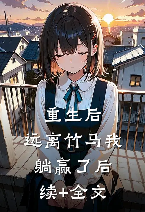 重生后，远离竹马我躺赢了后续+全文