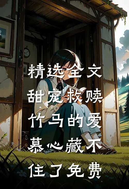 精选全文甜宠救赎:竹马的爱慕心藏不住了免费