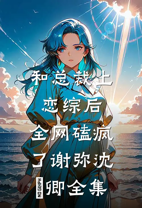 和总裁上恋综后，全网磕疯了谢弥沈爅卿 全集