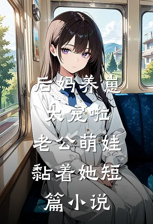后妈养崽：太宠啦，老公萌娃黏着她短篇小说