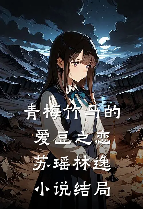 《青梅竹马的爱豆之恋》苏瑶林逸小说结局
