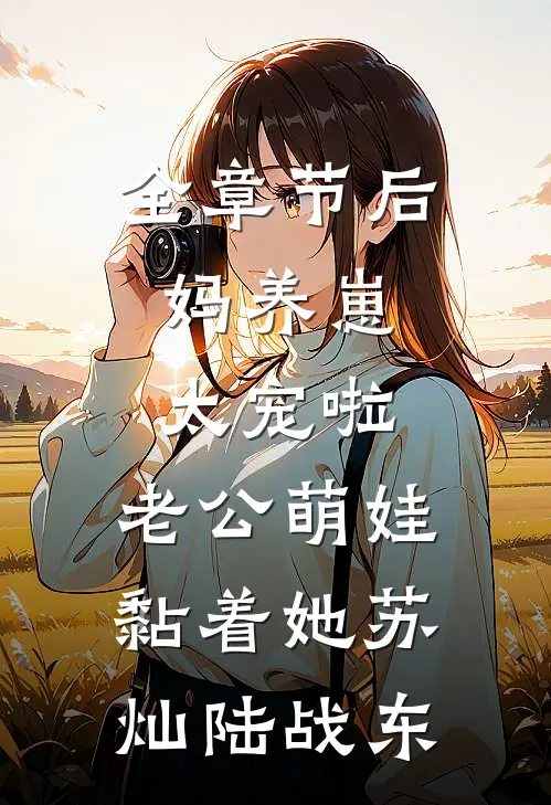 全章节后妈养崽：太宠啦，老公萌娃黏着她苏灿陆战东