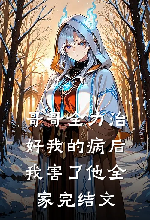 哥哥全力治好我的病后,我害了他全家完结文案