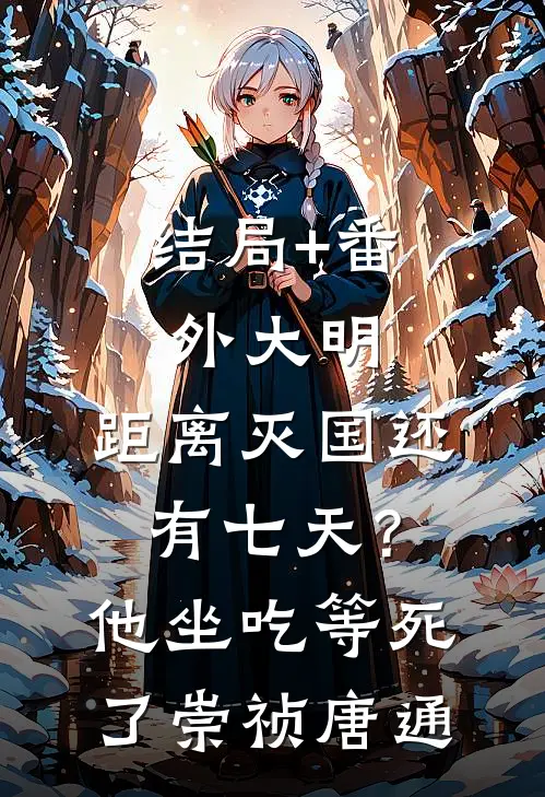 结局+番外大明：距离灭国还有七天？他坐吃等死了崇祯唐通