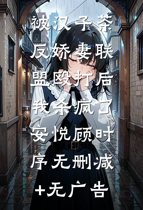 被汉子茶反娇妻联盟殴打后，我杀疯了安悦顾时序无删减+无广告