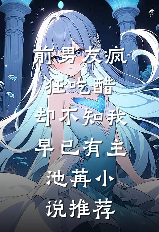前男友疯狂吃醋，却不知我早已有主池苒小说推荐