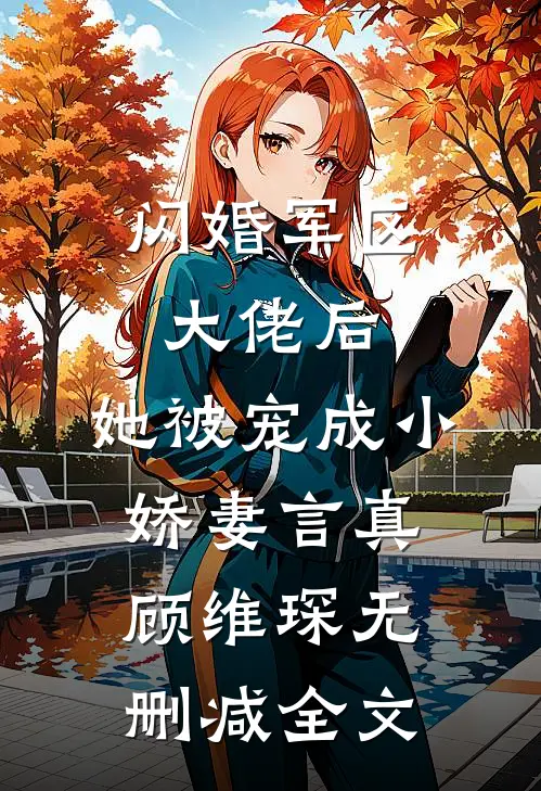 闪婚军区大佬后，她被宠成小娇妻言真顾维琛无删减全文