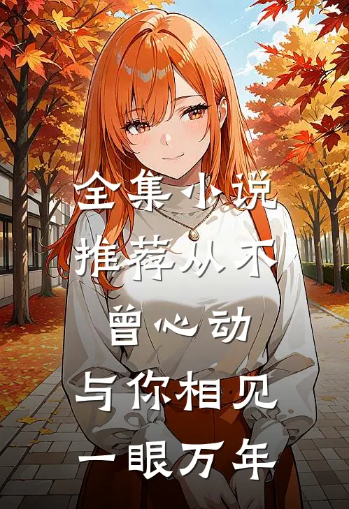 全集小说推荐从不曾心动，与你相见一眼万年