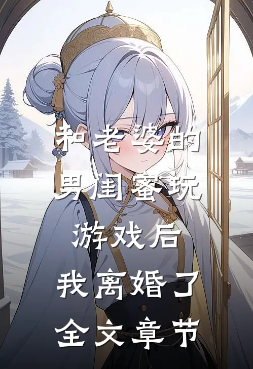 和老婆的男闺蜜玩游戏后,我离婚了全文章节阅读