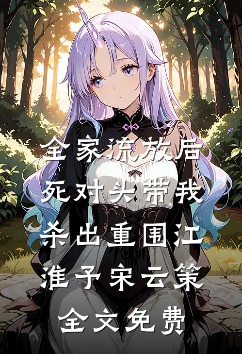全家流放后，死对头带我杀出重围江淮予宋云策全文免费