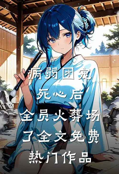 病弱团宠死心后,全员火葬场了全文免费热门作品