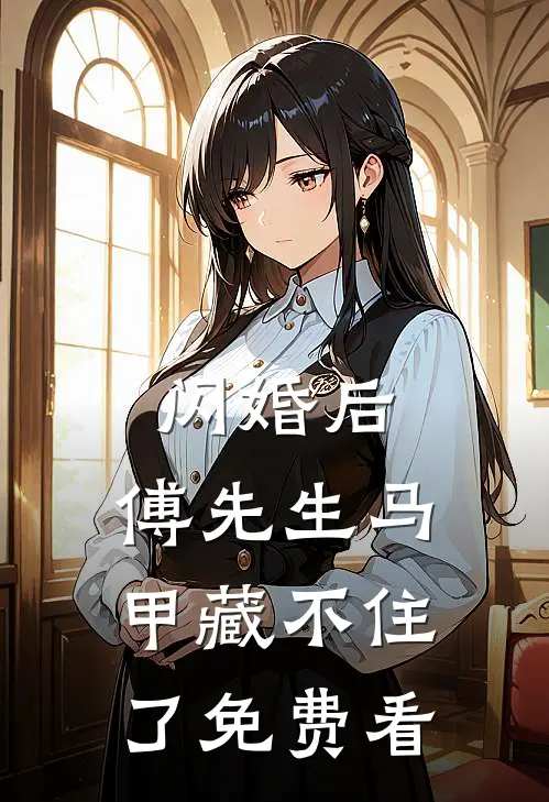 闪婚后：傅先生马甲藏不住了免费看
