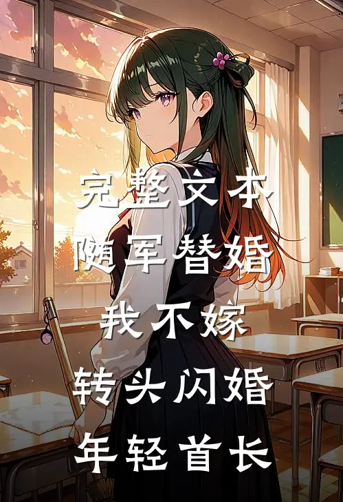 完整文本随军替婚我不嫁，转头闪婚年轻首长