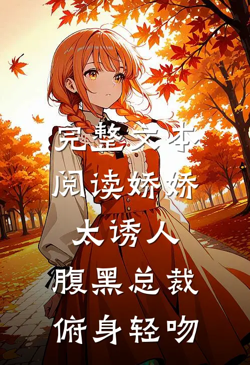 完整文本阅读娇娇太诱人，腹黑总裁俯身轻吻