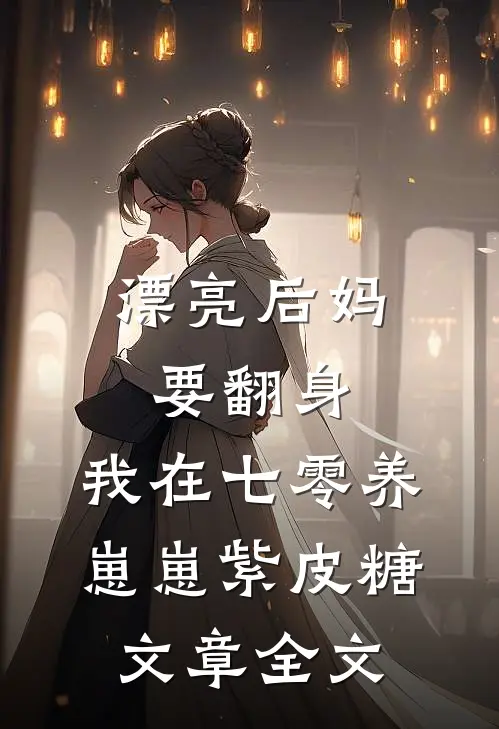 漂亮后妈要翻身,我在七零养崽崽 紫皮糖文章全文
