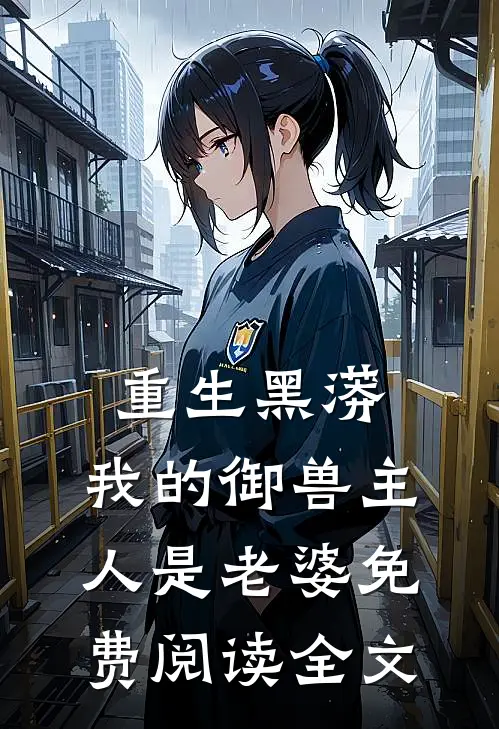 重生黑蟒,我的御兽主人是老婆免费阅读全文无弹窗