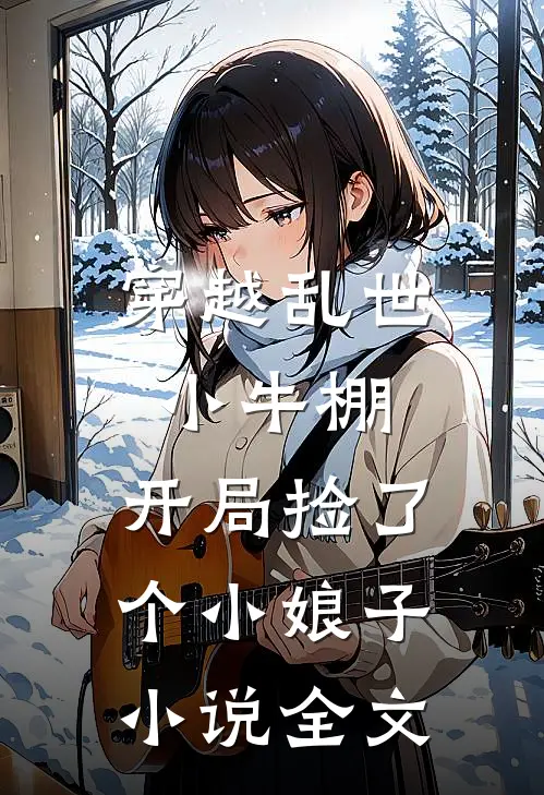 穿越乱世小牛棚，开局捡了个小娘子小说全文