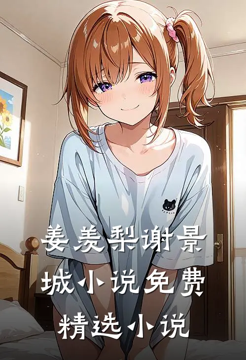 姜羡梨谢景城小说免费精选小说
