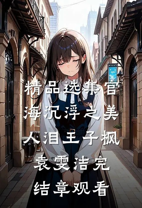 精品选集官海沉浮之美人泪王子枫袁雯洁完结章观看