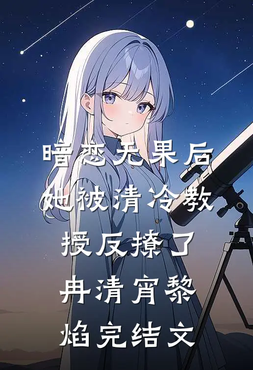 暗恋无果后，她被清冷教授反撩了冉清宵黎焰完结文