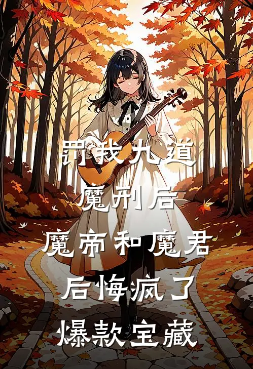 罚我九道魔刑后，魔帝和魔君后悔疯了爆款宝藏