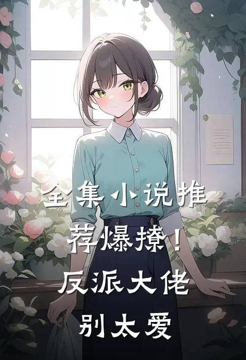 全集小说推荐爆撩！反派大佬别太爱