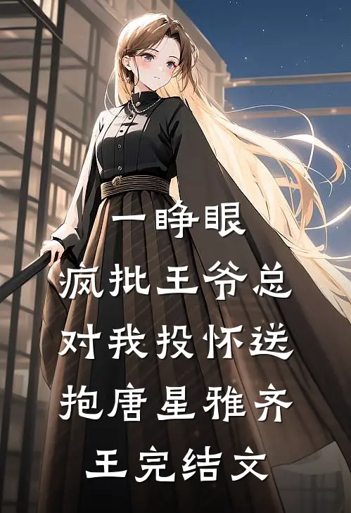 一睁眼，疯批王爷总对我投怀送抱唐星雅齐王完结文