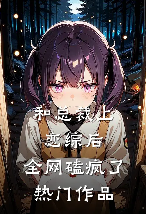 和总裁上恋综后，全网磕疯了热门作品