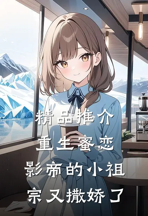精品推介重生蜜恋影帝的小祖宗又撒娇了免费阅读