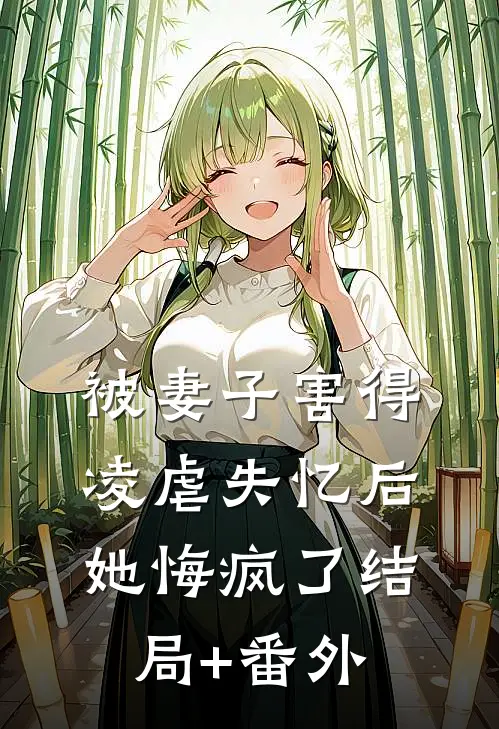 被妻子害得凌虐失忆后，她悔疯了结局+番外