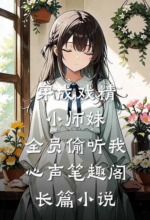 穿成戏精小师妹,全员偷听我心声笔趣阁长篇小说