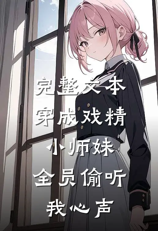 完整文本穿成戏精小师妹，全员偷听我心声