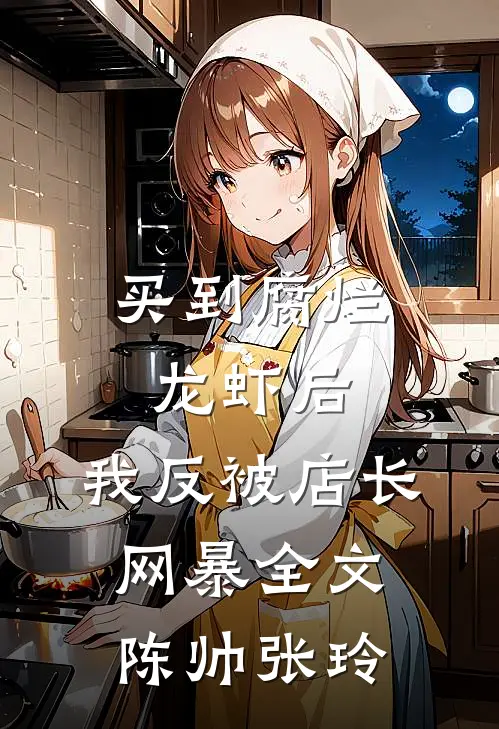买到腐烂龙虾后，我反被店长网暴全文陈帅张玲