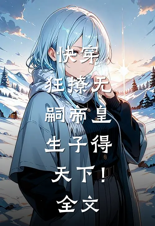 快穿：狂撩无嗣帝皇，生子得天下！全文