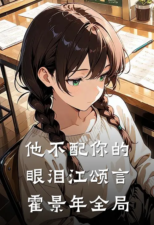 他不配你的眼泪江颂言霍景年全局