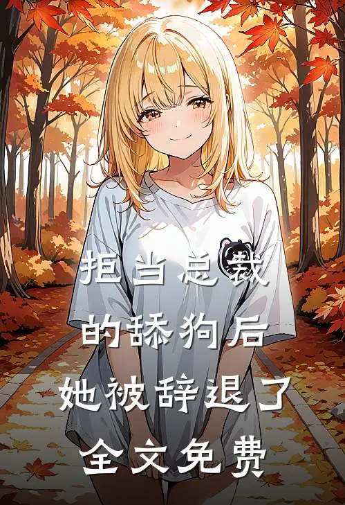 拒当总裁的舔狗后,她被辞退了全文免费阅读