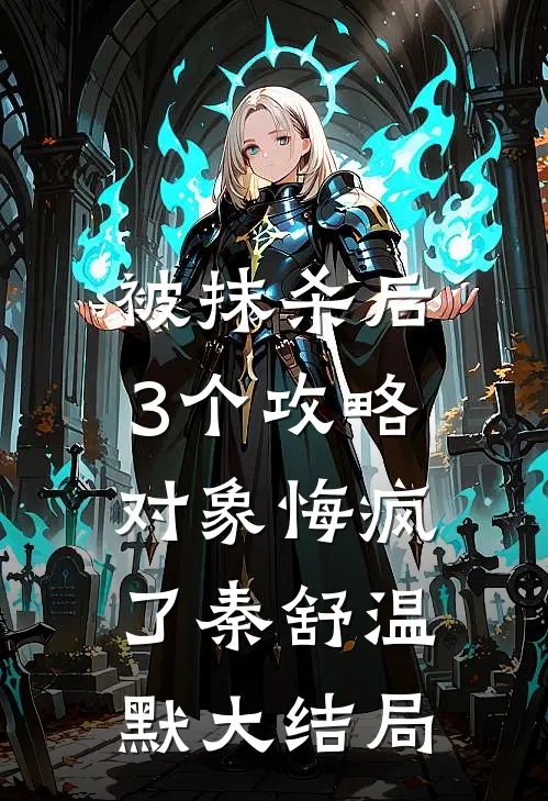 被抹杀后，3个攻略对象悔疯了秦舒温默大结局