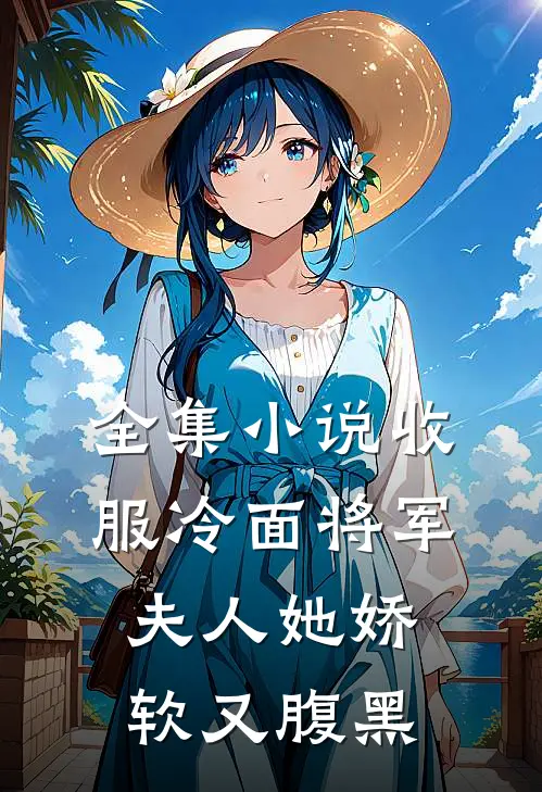 全集小说收服冷面将军，夫人她娇软又腹黑