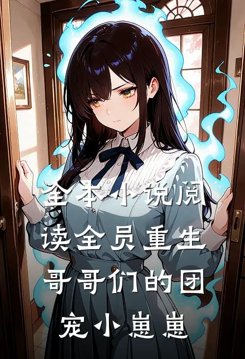 全本小说阅读全员重生：哥哥们的团宠小崽崽