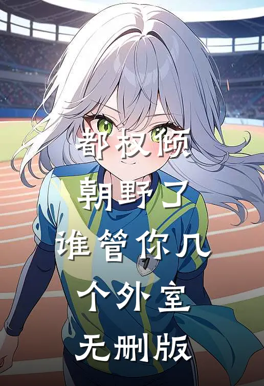 都权倾朝野了，谁管你几个外室无删版