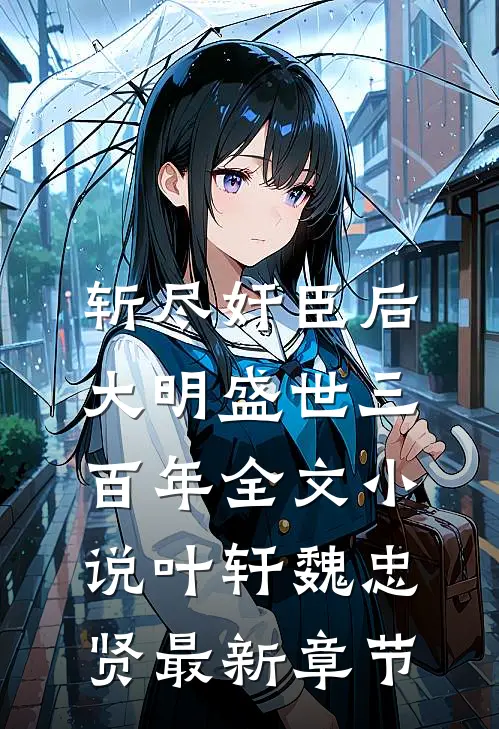 斩尽奸臣后，大明盛世三百年全文小说叶轩魏忠贤最新章节