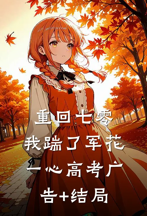 重回七零，我踹了军花一心高考广告+结局