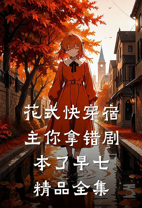 花式快穿宿主你拿错剧本了 早七精品全集