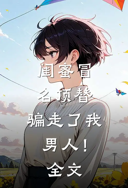 闺蜜冒名顶替,骗走了我男人!全文在线阅读