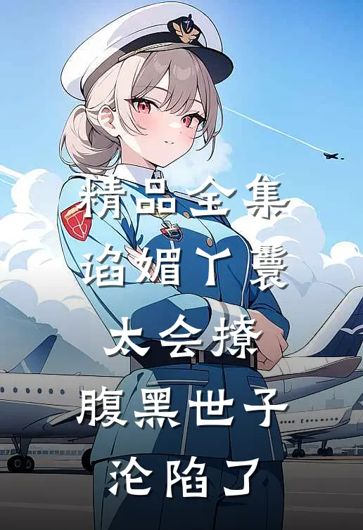 精品全集谄媚丫鬟太会撩,腹黑世子沦陷了