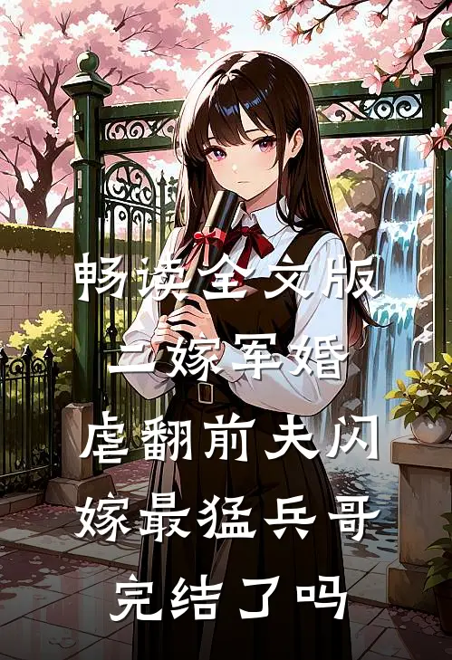 畅读全文版二嫁军婚:虐翻前夫闪嫁最猛兵哥完结了吗