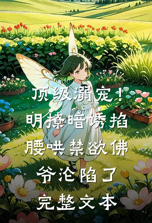 顶级溺宠！明撩暗诱掐腰哄，禁欲佛爷沦陷了完整文本